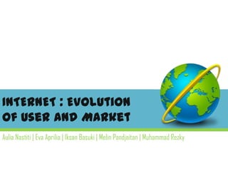 INTERNET : Evolutionof User and Market AuliaNastiti| Eva Aprilia| IksanBasuki| MelinPandjaitan| Muhammad Rezky 