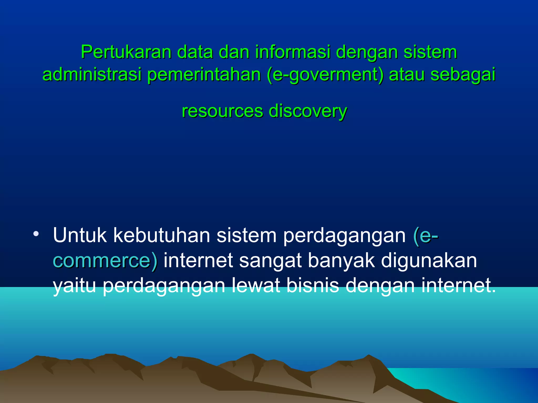 Pertukaran data dan informasi dengan sistemPertukaran data dan informasi dengan sistem
administrasi pemerintahan (e-goverment) atau sebagaiadministrasi pemerintahan (e-goverment) atau sebagai
resources discoveryresources discovery
• Untuk kebutuhan sistem perdagangan (e-(e-
commerce)commerce) internet sangat banyak digunakan
yaitu perdagangan lewat bisnis dengan internet.
 
