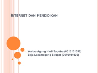 INTERNET DAN PENDIDIKAN
• Wahyu Agung Harli Saputra (0616101058)
• Baja Lakamagong Siregar (0616101036)
 