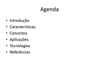 Agenda
•   Introdução
•   Características
•   Conceitos
•   Aplicações
•   Tecnologias
•   Referências
 