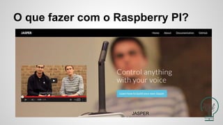 O que fazer com o Raspberry PI?
JASPER
 