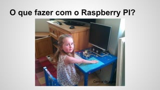 O que fazer com o Raspberry PI?
Central de jogos
 