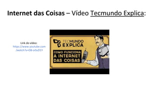 Internet das Coisas – Vídeo Tecmundo Explica:
Link do vídeo:
https://www.youtube.com
/watch?v=O8-oiSsZl1Y
 