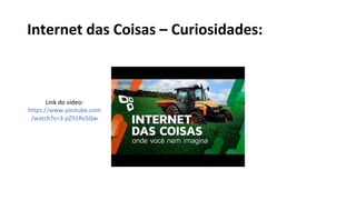 Internet das Coisas – Curiosidades:
Link do vídeo:
https://www.youtube.com
/watch?v=3-pZ91Rv5Qw
 