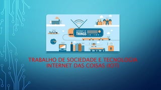 TRABALHO DE SOCIEDADE E TECNOLOGIA
INTERNET DAS COISAS (IOT)
 