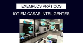 EXEMPLOS PRÁTICOS
IOT EM CASAS INTELIGENTES
 
