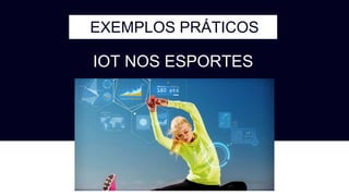EXEMPLOS PRÁTICOS
IOT NOS ESPORTES
 