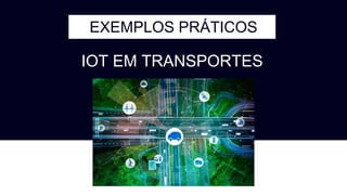 EXEMPLOS PRÁTICOS
IOT EM TRANSPORTES
 