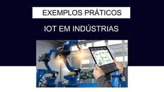 EXEMPLOS PRÁTICOS
IOT EM INDÚSTRIAS
 