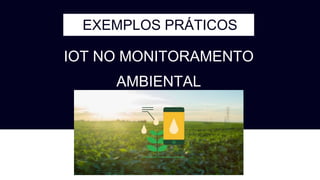 EXEMPLOS PRÁTICOS
IOT NO MONITORAMENTO
AMBIENTAL
 