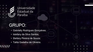 GRUPO:
• Gabrielly Rodrigues Gonçalves;
• Istefany da Silva Santos;
• Stefany Pereira de Souza;
• Talita Gadelha de Oliveira.
 
