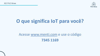 O que significa IoT para você?
Acesse www.menti.com e use o código
7345 1169
 