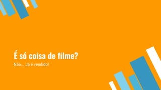 É só coisa de filme?
Não... Já é vendido!
 