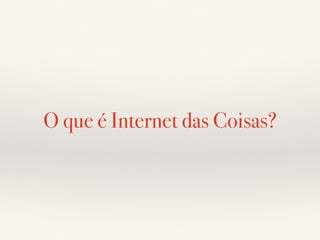 O que é Internet das Coisas? 
 