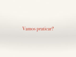 Vamos praticar? 
 