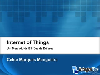 Internet of Things
Um Mercado de Bilhões de Dólares
Celso Marques Mangueira
 