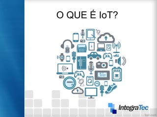 O QUE É IoT?
 