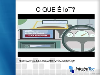O QUE É IoT?
https://www.youtube.com/watch?v=6AQMMx4OkjM
 