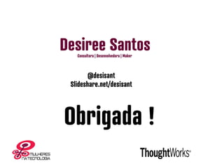 Desiree SantosConsultora | Desenvolvedora | Maker
Obrigada !
@desisant
Slideshare.net/desisant