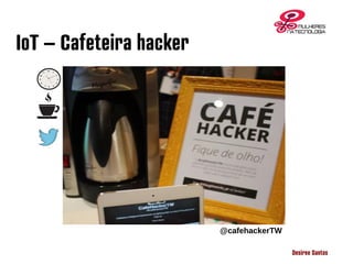 Desiree Santos
IoT – Cafeteira hacker
@cafehackerTW