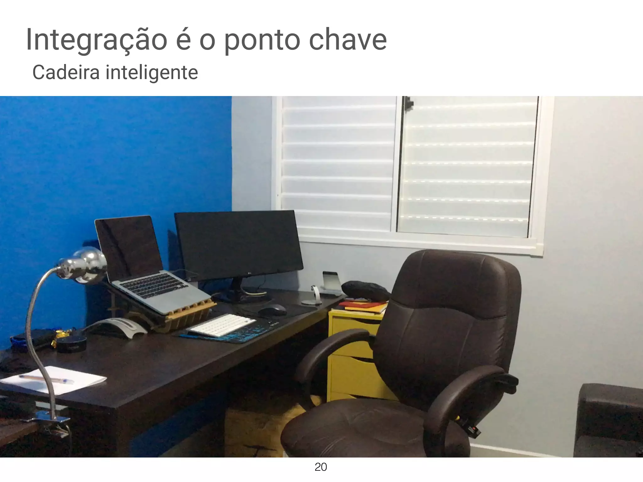 Integração é o ponto chave
Cadeira inteligente
20
 