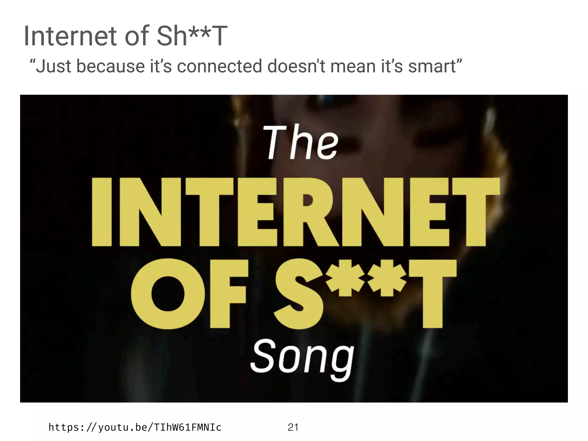 Internet of Sh**T
“Just because it’s connected doesn't mean it’s smart”
21https://youtu.be/TIhW61FMNIc
 