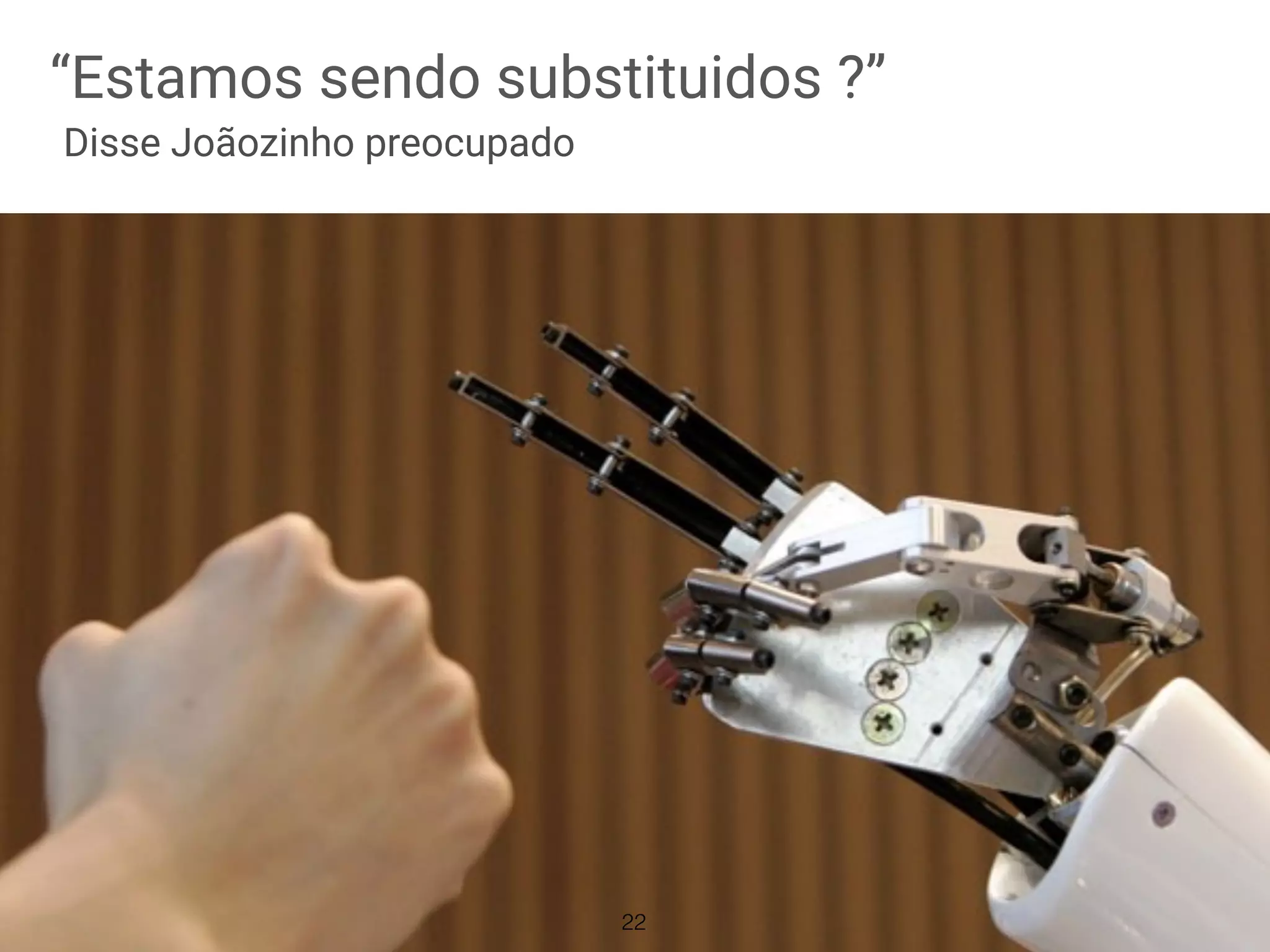 “Estamos sendo substituidos ?”
Disse Joãozinho preocupado
22
 