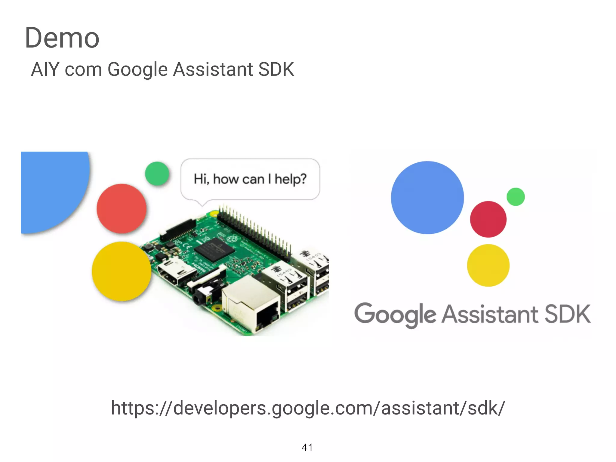 Demo
41
AIY com Google Assistant SDK
https://developers.google.com/assistant/sdk/
 