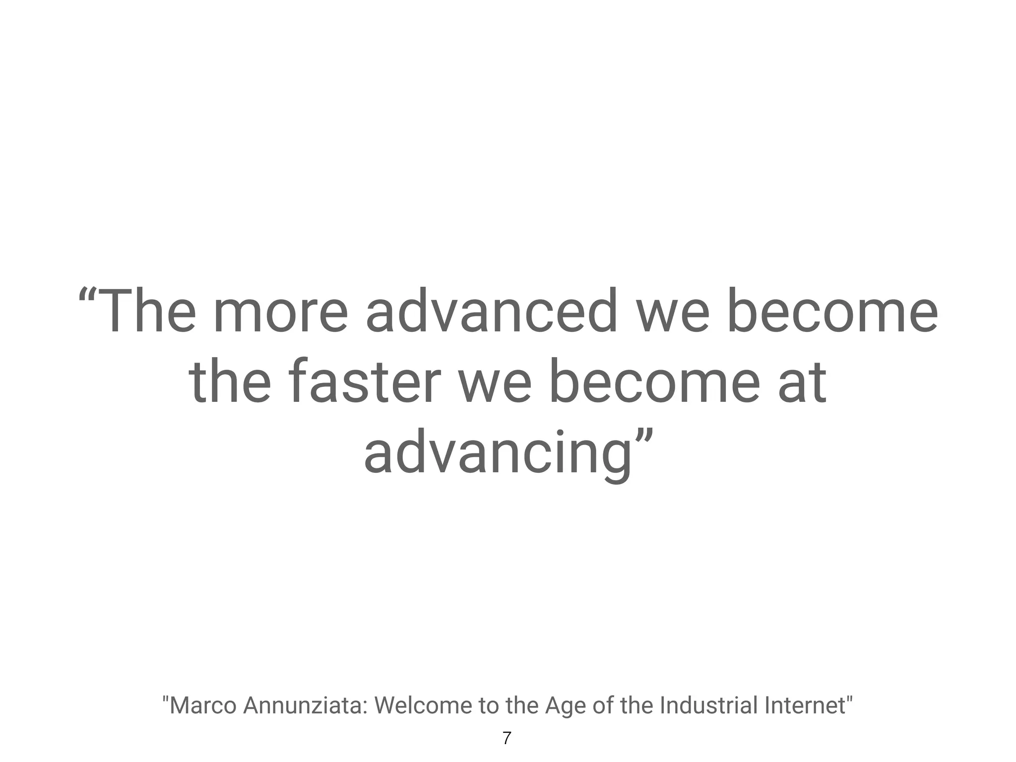 “The more advanced we become
the faster we become at
advancing”
"Marco Annunziata: Welcome to the Age of the Industrial Internet"
7
 