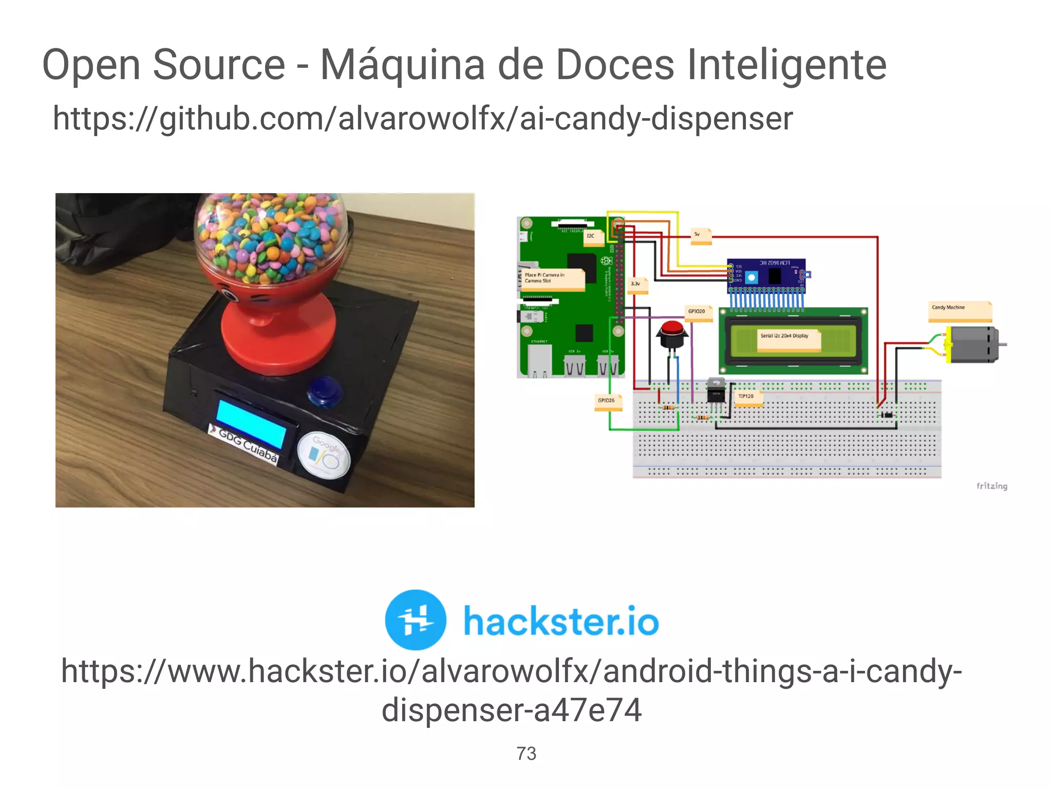 Open Source - Máquina de Doces Inteligente
https://github.com/alvarowolfx/ai-candy-dispenser
73
https://www.hackster.io/alvarowolfx/android-things-a-i-candy-
dispenser-a47e74
 