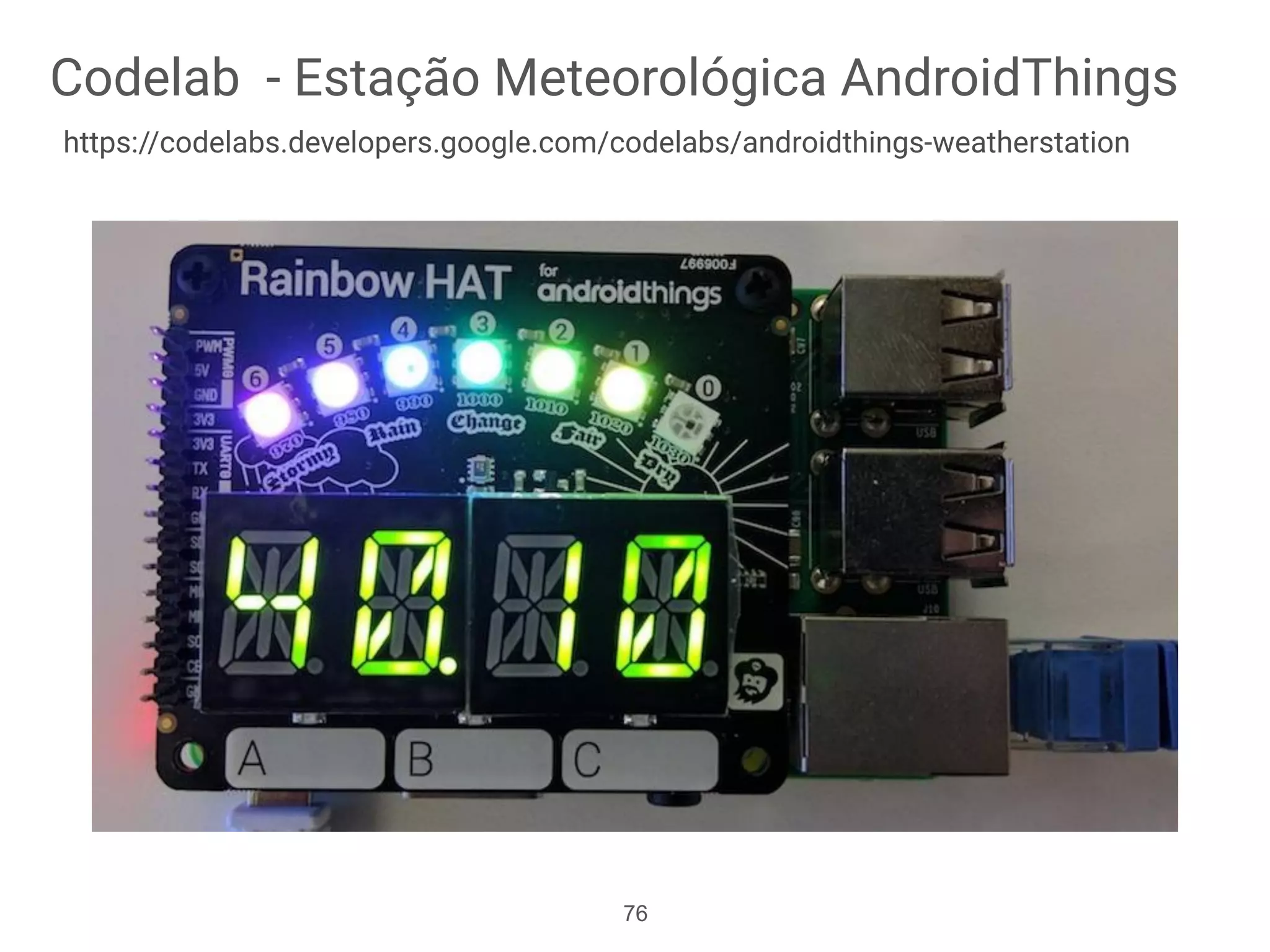 Codelab - Estação Meteorológica AndroidThings
https://codelabs.developers.google.com/codelabs/androidthings-weatherstation
76
 