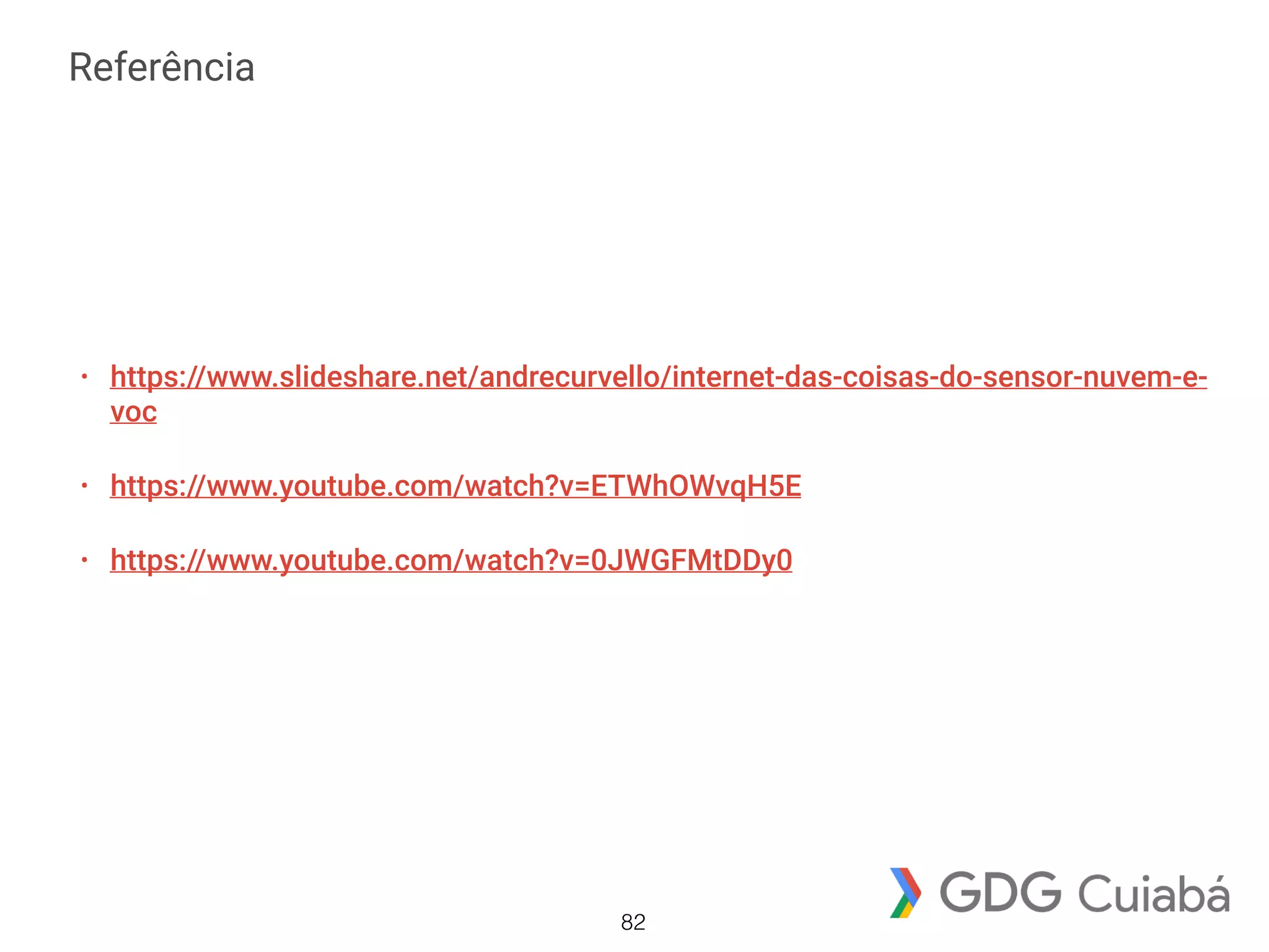 Referência
• https://www.slideshare.net/andrecurvello/internet-das-coisas-do-sensor-nuvem-e-
voc
• https://www.youtube.com/watch?v=ETWhOWvqH5E
• https://www.youtube.com/watch?v=0JWGFMtDDy0
82
 