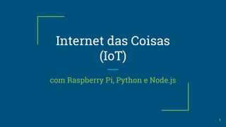 Internet das Coisas
(IoT)
com Raspberry Pi, Python e Node.js
1
 