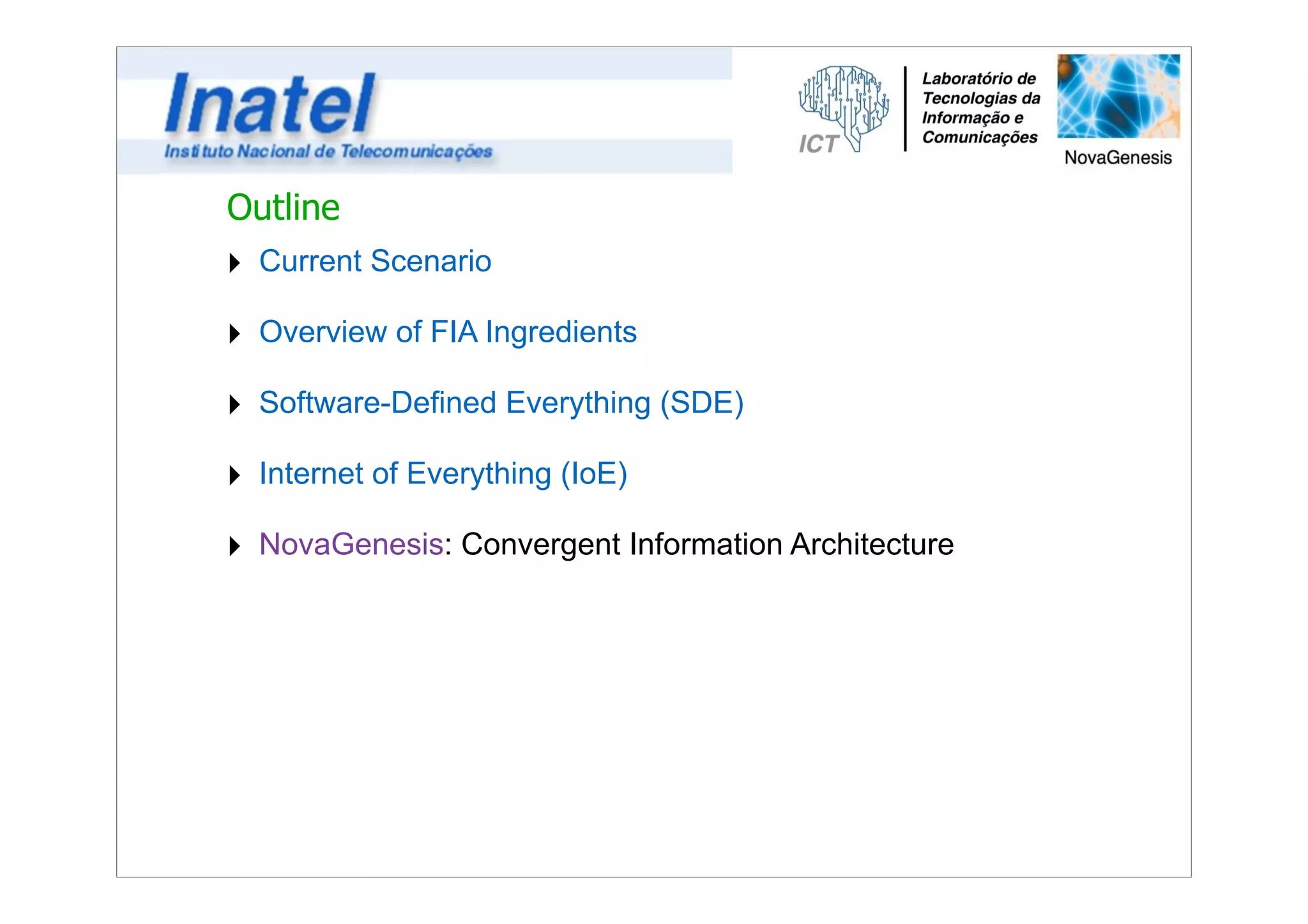 Outline 
‣ Current Scenario 
‣ Overview of FIA Ingredients 
‣ Software-Defined Everything (SDE) 
‣ Internet of Everything (IoE) 
‣ NovaGenesis: Convergent Information Architecture 
 