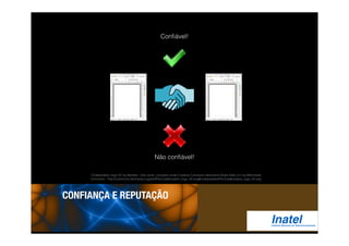 Confiável! 
Não confiável! 
"Collaboration logo V2" by Berdea - Own work. Licensed under Creative Commons Attribution-Share Alike 3.0 via Wikimedia 
Commons - http://commons.wikimedia.org/wiki/File:Collaboration_logo_V2.svg#mediaviewer/File:Collaboration_logo_V2.svg 
CONFIANÇA E REPUTAÇÃO 
 