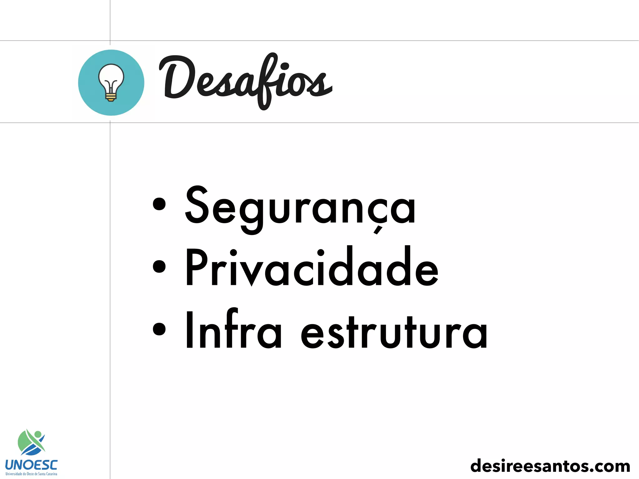 Desafios
desireesantos.com
●
Segurança
●
Privacidade
●
Infra estrutura
 
