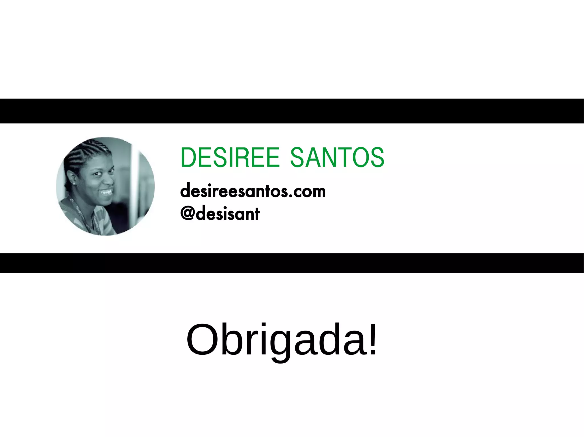 DESIREE SANTOS
desireesantos.com
@desisant
Obrigada!
 