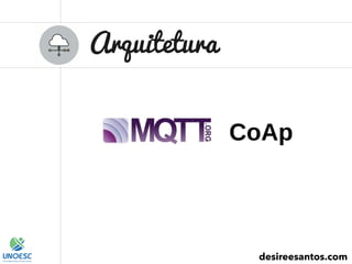 Arquitetura
desireesantos.com
CoAp
 