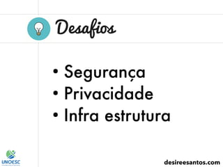 Desafios
desireesantos.com
●
Segurança
●
Privacidade
●
Infra estrutura
 
