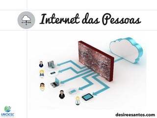 Internet das Pessoas
desireesantos.com
 