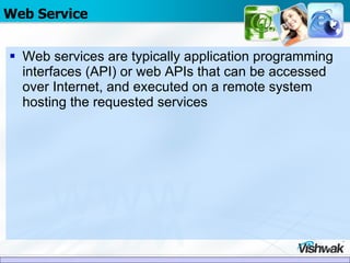Web Service Web services are typically application programming interfaces (API) or web APIs that can be accessed over Internet, and executed on a remote system hosting the requested services 