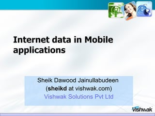 Internet data in Mobile applications Sheik Dawood Jainullabudeen  ( sheikd  at vishwak.com) Vishwak Solutions Pvt Ltd 