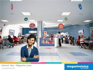 Internet Day – Magazine Luiza
12 de Abril de 2012
 