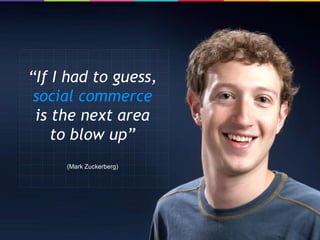 “If I had to guess,
 social commerce
 is the next area
    to blow up”
     (Mark Zuckerberg)
 