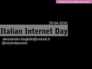 Coding in your Classroom, Now!
Italian Internet Day
29-04-2016
alessandro.bogliolo@uniurb.it
@neutralaccess
 