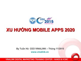 XU HƯỚNG MOBILE APPS 2020XU HƯỚNG MOBILE APPS 2020
By Tuấn Hà CEO VINALINK – Tháng 11/2015
www.vinalink.vn
 