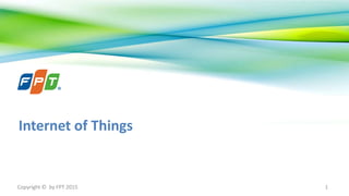 Copyright © by FPT 2015
Internet of Things
1
 