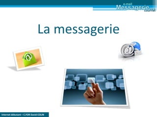 Internet débutant – C.FOR David COLIN
La messagerie
e-mail
courriel
 