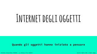 Social Media Web e Smart AppsFontana Seung-Kwon 848299 | Lo Monaco Elia 826197
Internetdeglioggetti
Quando gli oggetti hanno iniziato a pensare
 