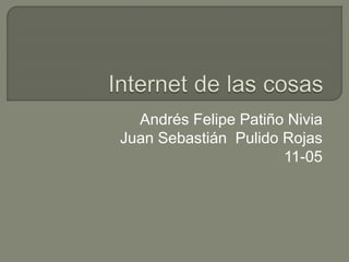 Andrés Felipe Patiño Nivia
Juan Sebastián Pulido Rojas
11-05
 